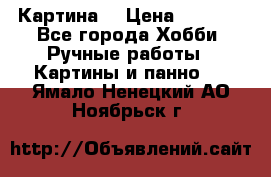 Картина  › Цена ­ 3 500 - Все города Хобби. Ручные работы » Картины и панно   . Ямало-Ненецкий АО,Ноябрьск г.